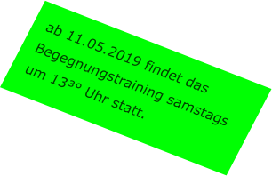 ab 11.05.2019 findet das Begegnungstraining samstags um 13³° Uhr statt.